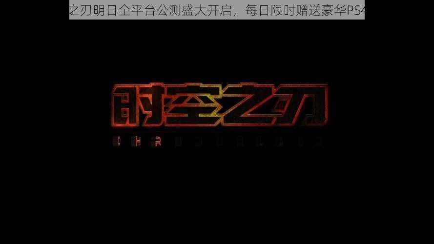 时空之刃明日全平台公测盛大开启，每日限时赠送豪华PS4大礼