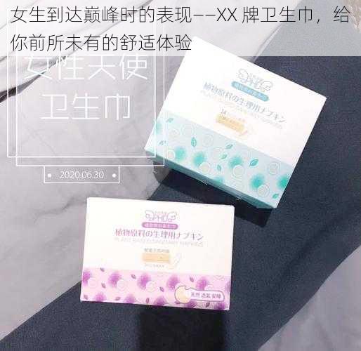 女生到达巅峰时的表现——XX 牌卫生巾，给你前所未有的舒适体验