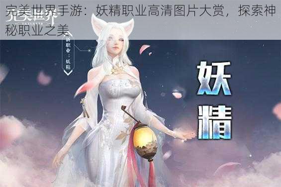 完美世界手游：妖精职业高清图片大赏，探索神秘职业之美