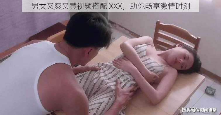 男女又爽又黄视频搭配 XXX，助你畅享激情时刻