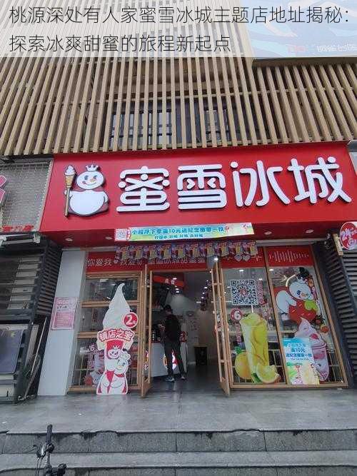 桃源深处有人家蜜雪冰城主题店地址揭秘：探索冰爽甜蜜的旅程新起点