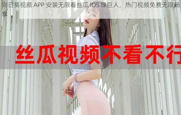 向日葵视频 APP 安装无限看丝瓜 IOS 绿巨人，热门视频免费无限畅享