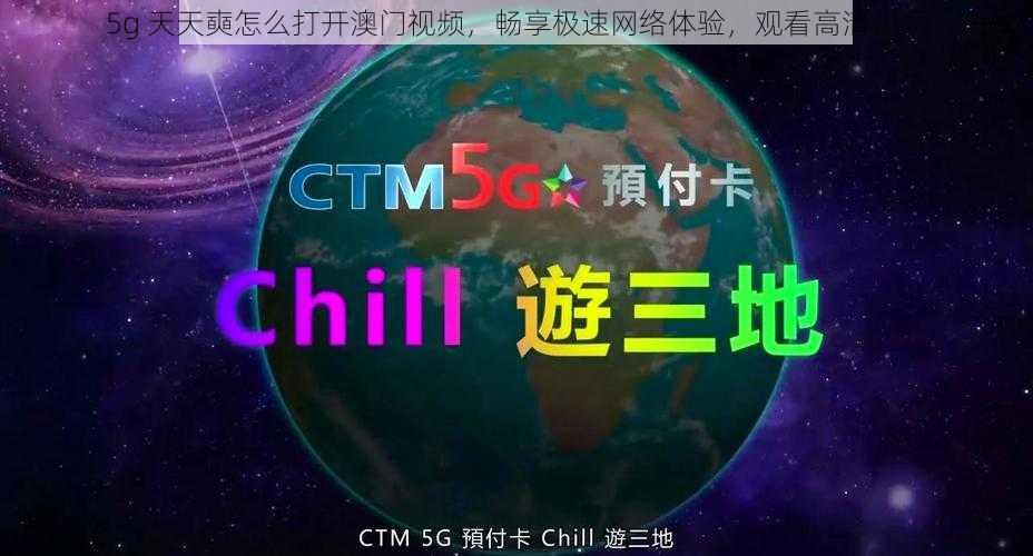 5g 天天奭怎么打开澳门视频，畅享极速网络体验，观看高清视频