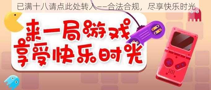 已满十八请点此处转入——合法合规，尽享快乐时光