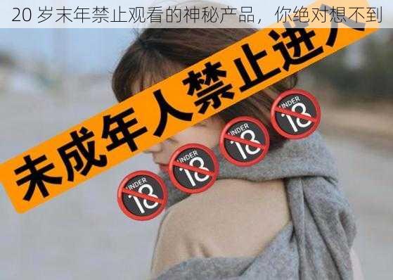 20 岁末年禁止观看的神秘产品，你绝对想不到