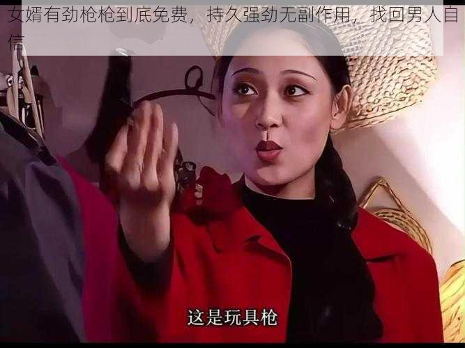 女婿有劲枪枪到底免费，持久强劲无副作用，找回男人自信