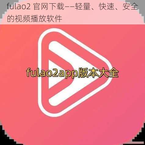 fulao2 官网下载——轻量、快速、安全的视频播放软件