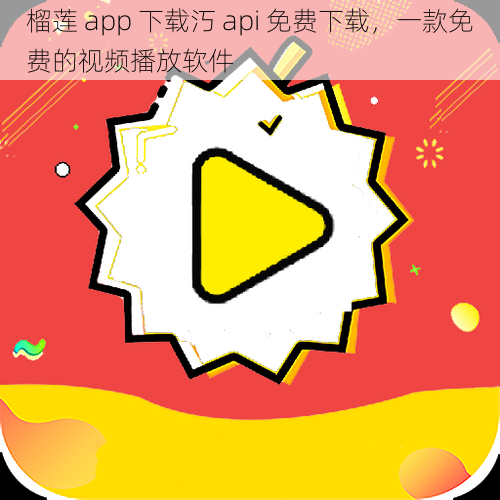 榴莲 app 下载汅 api 免费下载，一款免费的视频播放软件