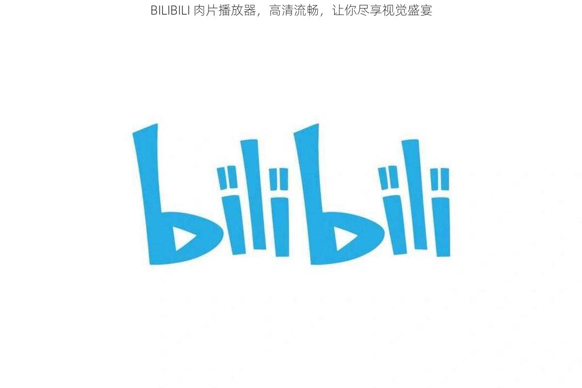 BILIBILI 肉片播放器，高清流畅，让你尽享视觉盛宴