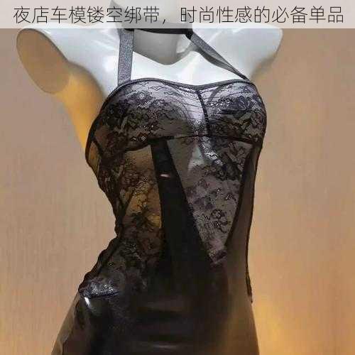 夜店车模镂空绑带，时尚性感的必备单品