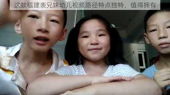 这款福建表兄妹幼儿视频路径特点独特，值得拥有