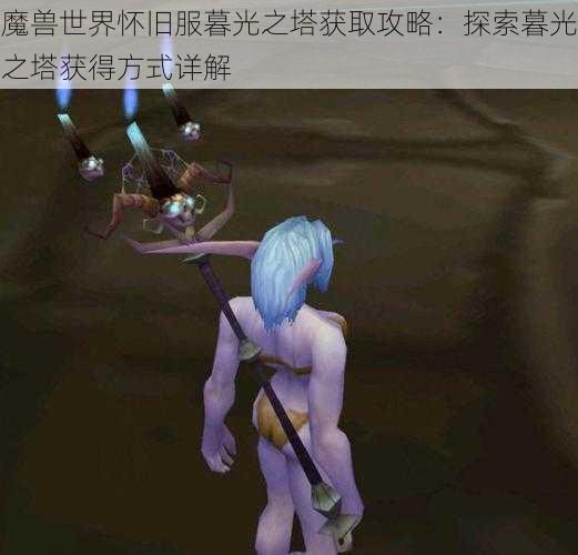 魔兽世界怀旧服暮光之塔获取攻略：探索暮光之塔获得方式详解