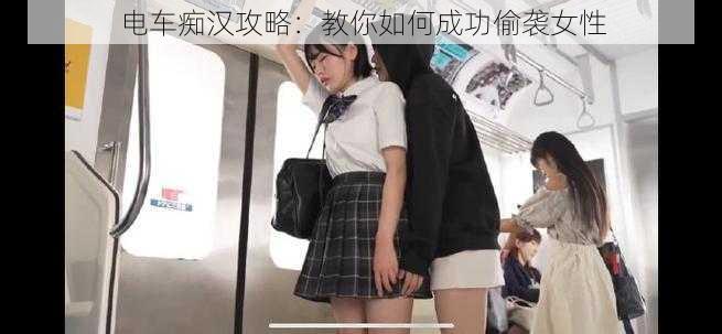 电车痴汉攻略：教你如何成功偷袭女性