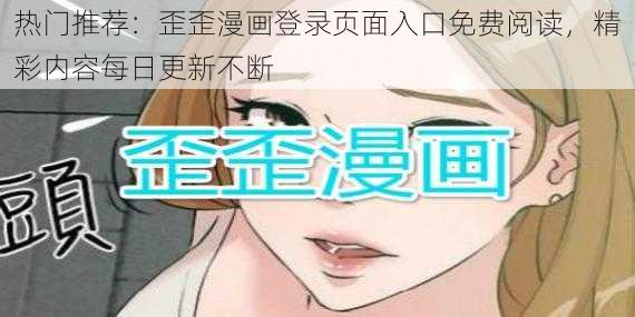 热门推荐：歪歪漫画登录页面入口免费阅读，精彩内容每日更新不断