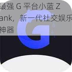 最强 G 平台小蓝 Zank，新一代社交娱乐神器