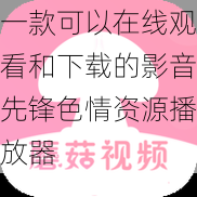 一款可以在线观看和下载的影音先锋色情资源播放器