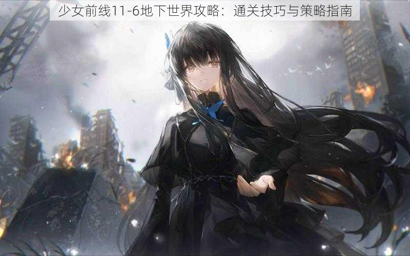 少女前线11-6地下世界攻略：通关技巧与策略指南