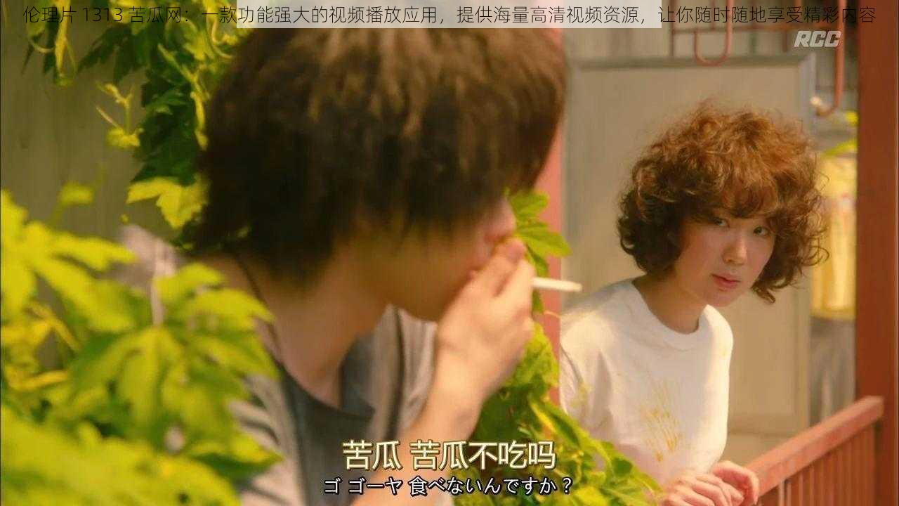 伦理片 1313 苦瓜网：一款功能强大的视频播放应用，提供海量高清视频资源，让你随时随地享受精彩内容