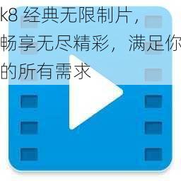 k8 经典无限制片，畅享无尽精彩，满足你的所有需求