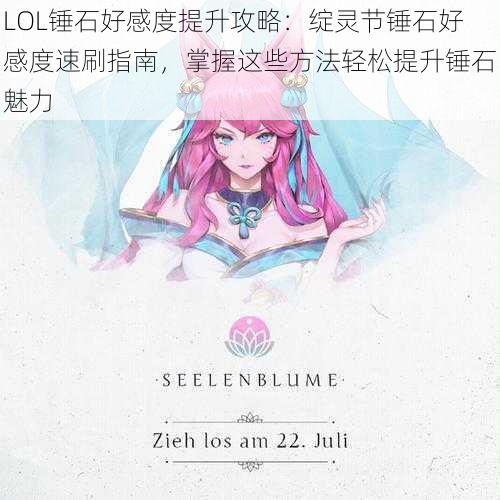 LOL锤石好感度提升攻略：绽灵节锤石好感度速刷指南，掌握这些方法轻松提升锤石魅力