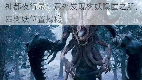 神都夜行录：意外发现树妖隐匿之所，四树妖位置揭秘