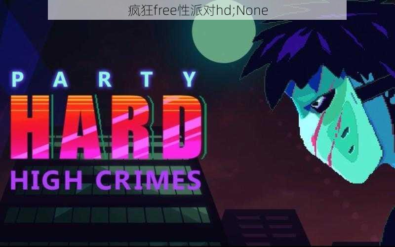 疯狂free性派对hd;None