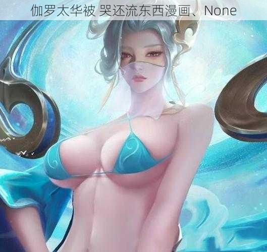 伽罗太华被 哭还流东西漫画、None