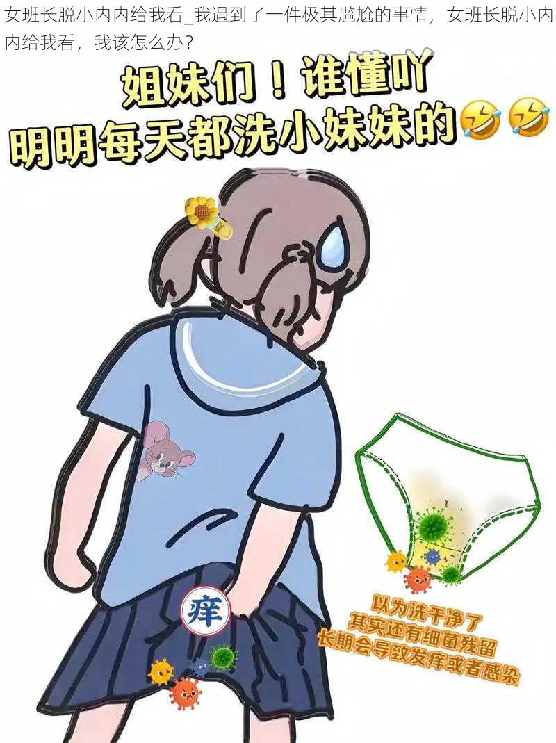 女班长脱小内内给我看_我遇到了一件极其尴尬的事情，女班长脱小内内给我看，我该怎么办？