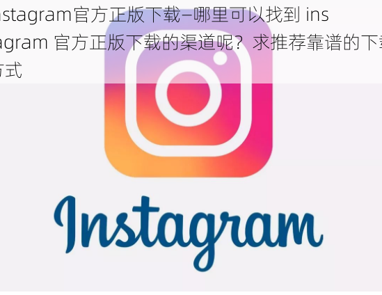 instagram官方正版下载—哪里可以找到 instagram 官方正版下载的渠道呢？求推荐靠谱的下载方式