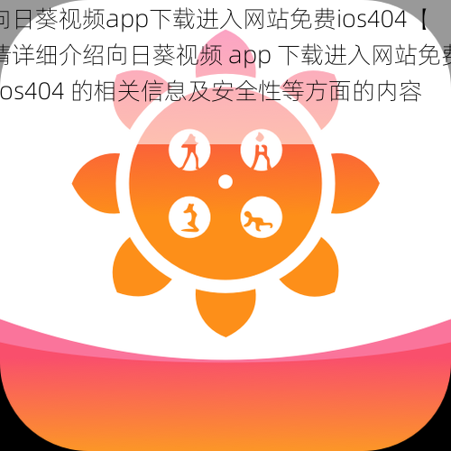 向日葵视频app下载进入网站免费ios404【请详细介绍向日葵视频 app 下载进入网站免费 ios404 的相关信息及安全性等方面的内容】