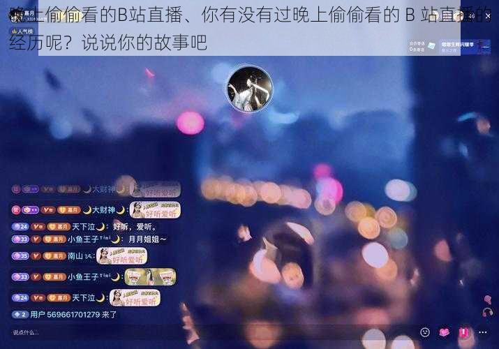 晚上偷偷看的B站直播、你有没有过晚上偷偷看的 B 站直播的经历呢？说说你的故事吧