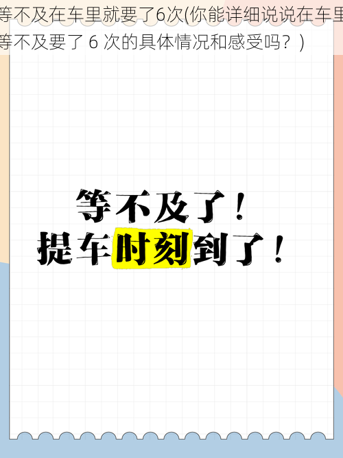 等不及在车里就要了6次(你能详细说说在车里等不及要了 6 次的具体情况和感受吗？)