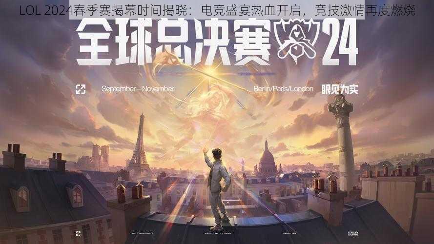 LOL 2024春季赛揭幕时间揭晓：电竞盛宴热血开启，竞技激情再度燃烧