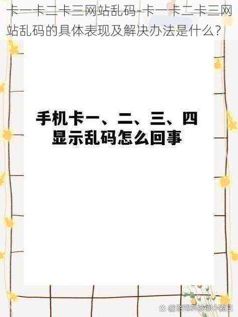 卡一卡二卡三网站乱码-卡一卡二卡三网站乱码的具体表现及解决办法是什么？