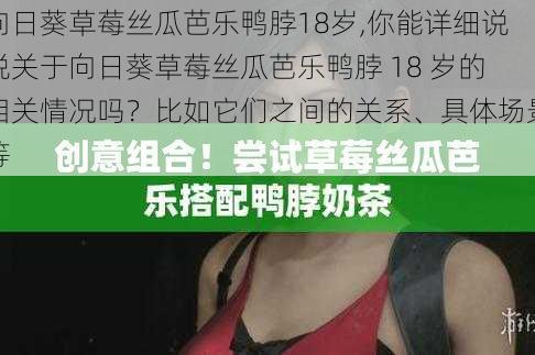 向日葵草莓丝瓜芭乐鸭脖18岁,你能详细说说关于向日葵草莓丝瓜芭乐鸭脖 18 岁的相关情况吗？比如它们之间的关系、具体场景等