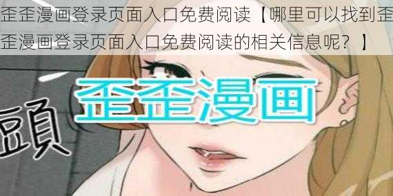 歪歪漫画登录页面入口免费阅读【哪里可以找到歪歪漫画登录页面入口免费阅读的相关信息呢？】