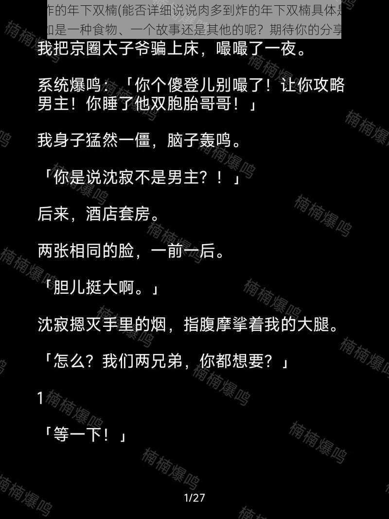 肉多到炸的年下双楠(能否详细说说肉多到炸的年下双楠具体是指什么呀？比如是一种食物、一个故事还是其他的呢？期待你的分享呢~)