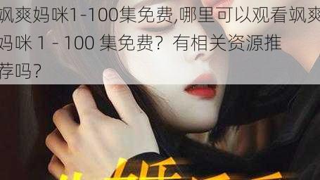 飒爽妈咪1-100集免费,哪里可以观看飒爽妈咪 1 - 100 集免费？有相关资源推荐吗？