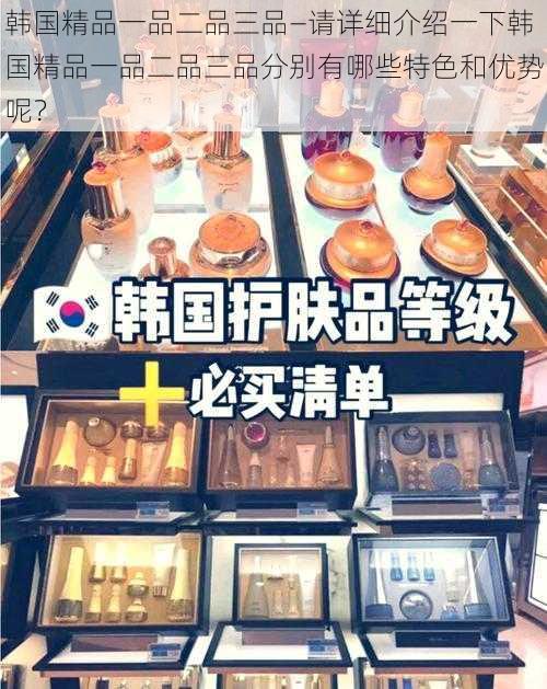 韩国精品一品二品三品—请详细介绍一下韩国精品一品二品三品分别有哪些特色和优势呢？