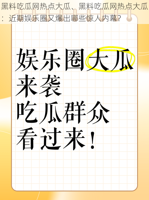 黑料吃瓜网热点大瓜、黑料吃瓜网热点大瓜：近期娱乐圈又爆出哪些惊人内幕？