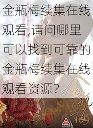 金瓶梅续集在线观看,请问哪里可以找到可靠的金瓶梅续集在线观看资源？