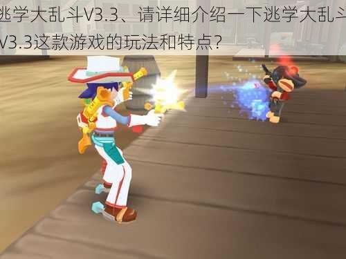 逃学大乱斗V3.3、请详细介绍一下逃学大乱斗 V3.3这款游戏的玩法和特点？