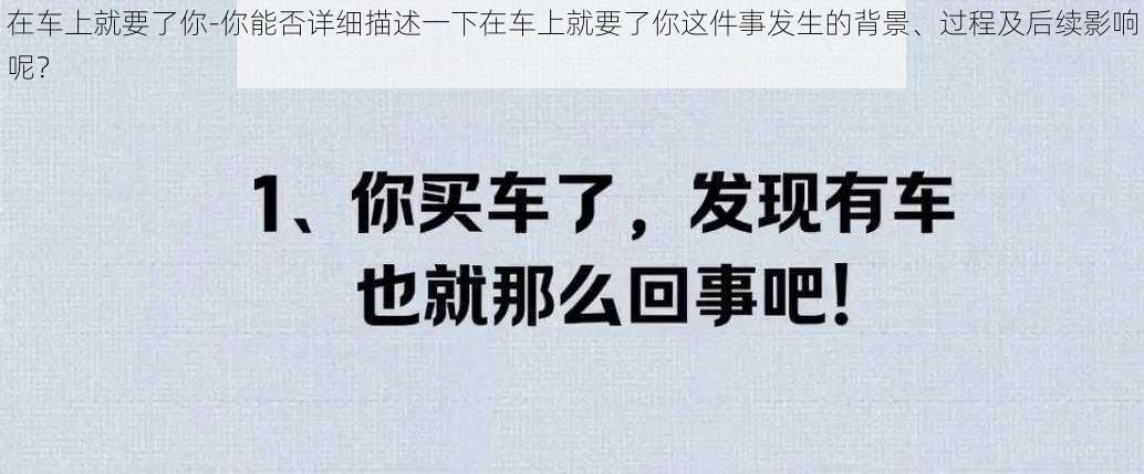 在车上就要了你-你能否详细描述一下在车上就要了你这件事发生的背景、过程及后续影响呢？