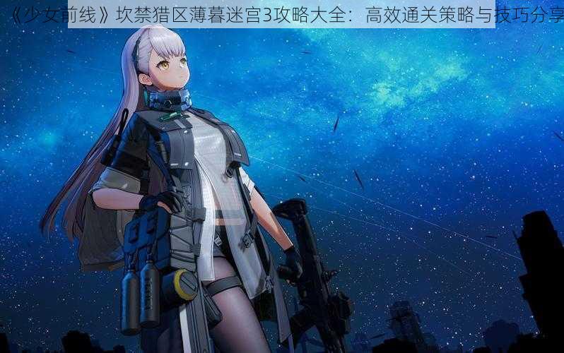 《少女前线》坎禁猎区薄暮迷宫3攻略大全：高效通关策略与技巧分享