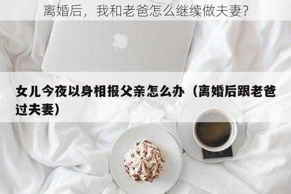 离婚后，我和老爸怎么继续做夫妻？