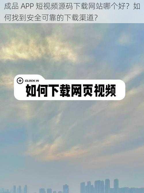 成品 APP 短视频源码下载网站哪个好？如何找到安全可靠的下载渠道？