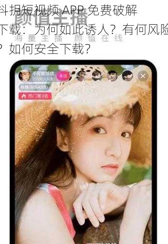 抖抈短视频 APP 免费破解下载：为何如此诱人？有何风险？如何安全下载？