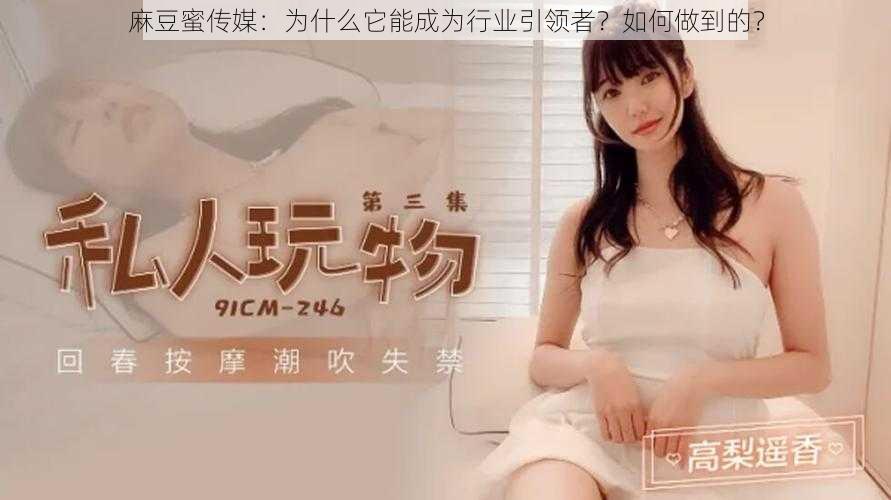 麻豆蜜传媒：为什么它能成为行业引领者？如何做到的？