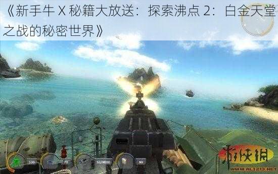 《新手牛 X 秘籍大放送：探索沸点 2：白金天堂之战的秘密世界》