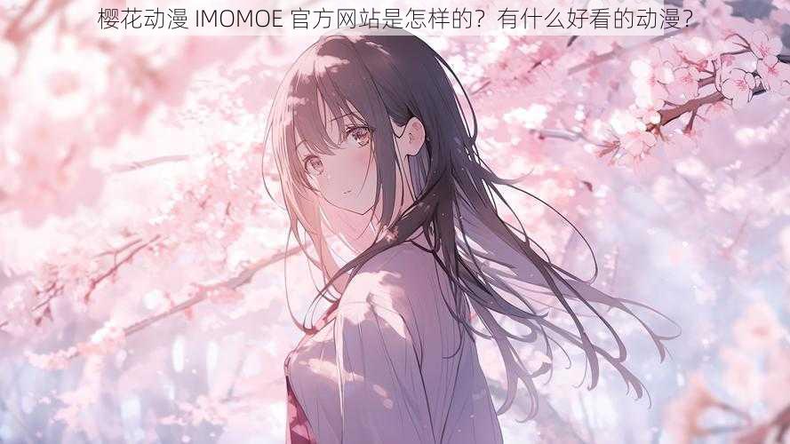 樱花动漫 IMOMOE 官方网站是怎样的？有什么好看的动漫？